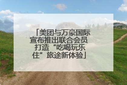 美团与万豪国际宣布推出联合会员 打造“吃喝玩乐住”旅途新体验