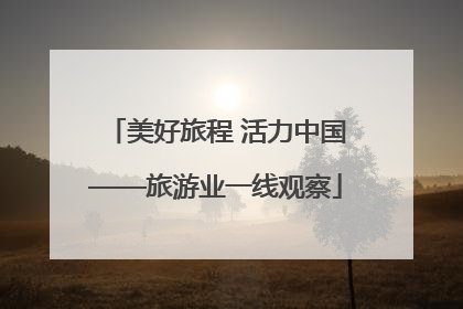 美好旅程 活力中国——旅游业一线观察