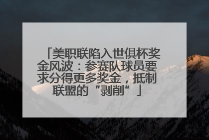 美职联陷入世俱杯奖金风波：参赛队球员要求分得更多奖金，抵制联盟的“剥削”