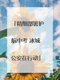 精细部署护航中考 冰城公安在行动