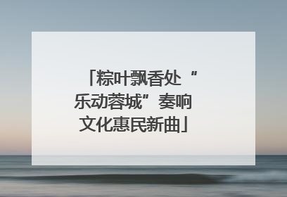 粽叶飘香处“乐动蓉城”奏响文化惠民新曲