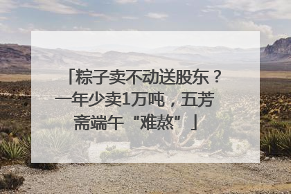 粽子卖不动送股东？一年少卖1万吨，五芳斋端午“难熬”