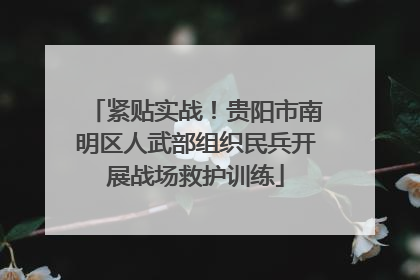 紧贴实战！贵阳市南明区人武部组织民兵开展战场救护训练