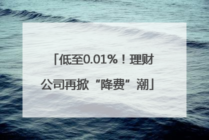 低至0.01%！理财公司再掀“降费”潮