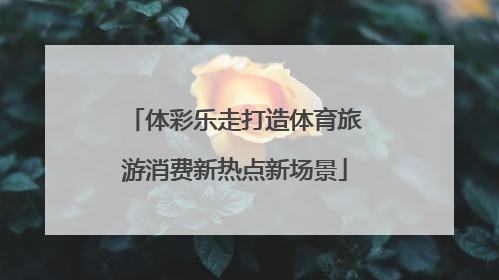 体彩乐走打造体育旅游消费新热点新场景