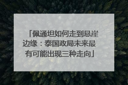 佩通坦如何走到悬崖边缘：泰国政局未来最有可能出现三种走向