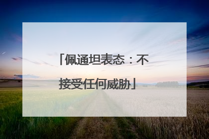 佩通坦表态：不接受任何威胁