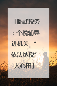 临武税务：个税辅导进机关 “依法纳税”入心田