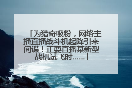 为猎奇吸粉，网络主播直播战斗机起降引来间谍！正要直播某新型战机试飞时……