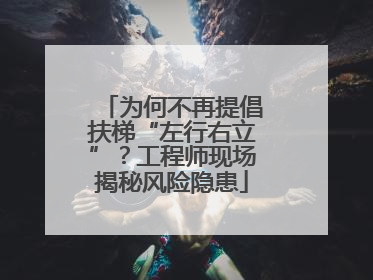 为何不再提倡扶梯“左行右立”？工程师现场揭秘风险隐患