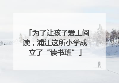 为了让孩子爱上阅读，浦江这所小学成立了“读书班”