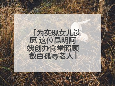 为实现女儿遗愿 这位昆明阿姨创办食堂照顾数百孤寡老人