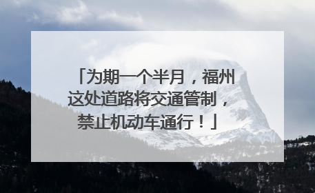 为期一个半月，福州这处道路将交通管制，禁止机动车通行！