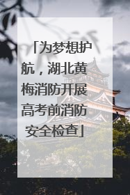 为梦想护航，湖北黄梅消防开展高考前消防安全检查