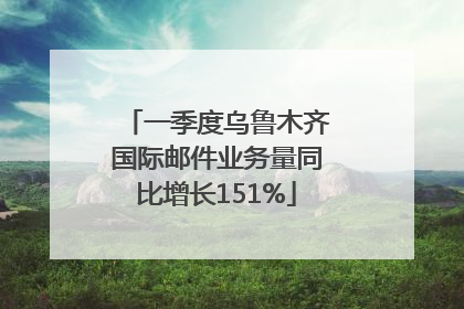一季度乌鲁木齐国际邮件业务量同比增长151%