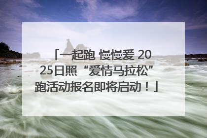 一起跑 慢慢爱 2025日照“爱情马拉松”跑活动报名即将启动！
