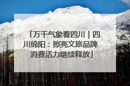 万千气象看四川｜四川绵阳：擦亮文旅品牌 消费活力继续释放