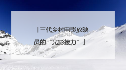 三代乡村电影放映员的“光影接力”
