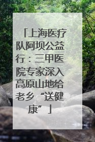 上海医疗队阿坝公益行：三甲医院专家深入高原山地给老乡“送健康”