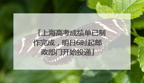 上海高考成绩单已制作完成，明日6时起邮政部门开始投递