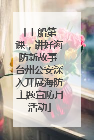 上船第一课，讲好海防新故事 台州公安深入开展海防主题宣防月活动