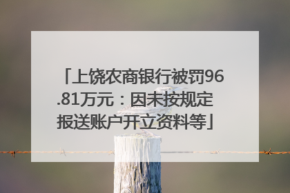 上饶农商银行被罚96.81万元：因未按规定报送账户开立资料等