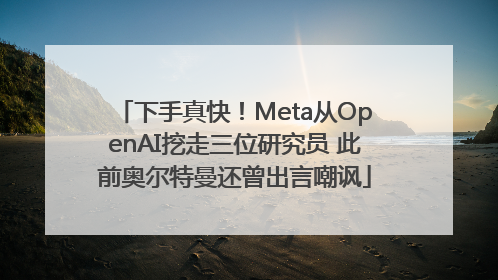 下手真快！Meta从OpenAI挖走三位研究员 此前奥尔特曼还曾出言嘲讽