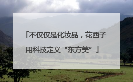 不仅仅是化妆品，花西子用科技定义“东方美”