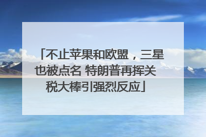 不止苹果和欧盟，三星也被点名 特朗普再挥关税大棒引强烈反应