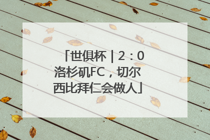 世俱杯｜2：0洛杉矶FC，切尔西比拜仁会做人