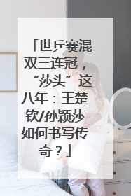 世乒赛混双三连冠，“莎头”这八年：王楚钦/孙颖莎如何书写传奇？