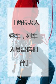 两位老人乘车，列车人员温情相伴