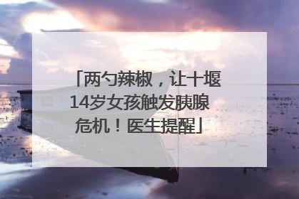 两勺辣椒，让十堰14岁女孩触发胰腺危机！医生提醒