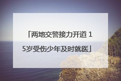 两地交警接力开道 15岁受伤少年及时就医
