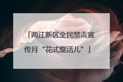 两江新区全民禁毒宣传月“花式整活儿”