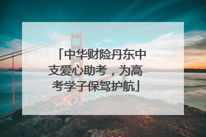 中华财险丹东中支爱心助考，为高考学子保驾护航