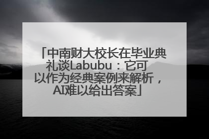 中南财大校长在毕业典礼谈Labubu：它可以作为经典案例来解析，AI难以给出答案