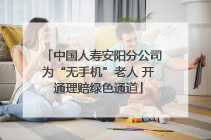 中国人寿安阳分公司为“无手机”老人 开通理赔绿色通道