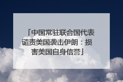 中国常驻联合国代表谴责美国袭击伊朗：损害美国自身信誉