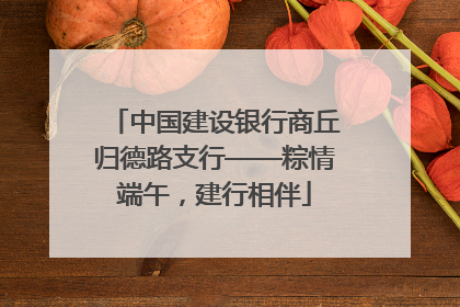 中国建设银行商丘归德路支行——粽情端午，建行相伴