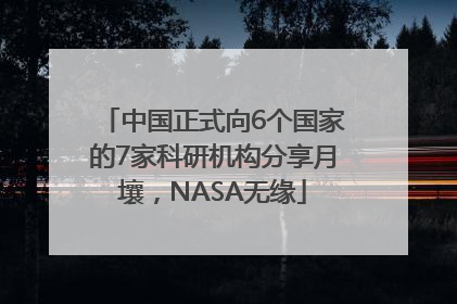 中国正式向6个国家的7家科研机构分享月壤，NASA无缘