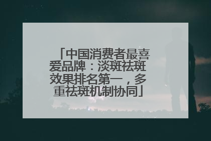 中国消费者最喜爱品牌：淡斑祛斑效果排名第一，多重祛斑机制协同