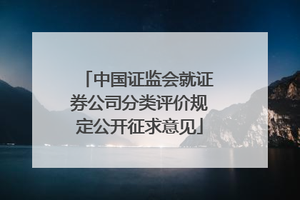中国证监会就证券公司分类评价规定公开征求意见