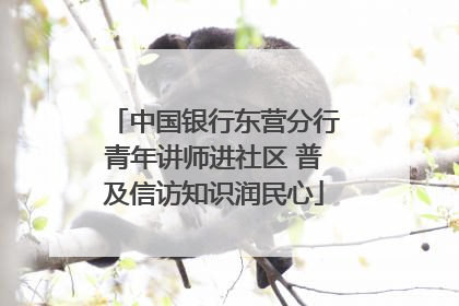 中国银行东营分行青年讲师进社区 普及信访知识润民心
