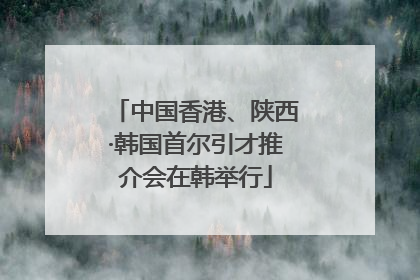 中国香港、陕西·韩国首尔引才推介会在韩举行