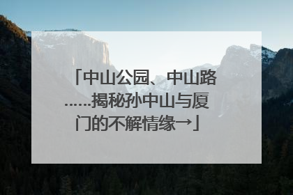 中山公园、中山路……揭秘孙中山与厦门的不解情缘→