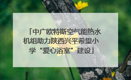 中广欧特斯空气能热水机组助力陕西兴平希望小学“爱心浴室”建设