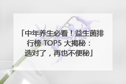中年养生必看！益生菌排行榜 TOP5 大揭秘：选对了，再也不便秘