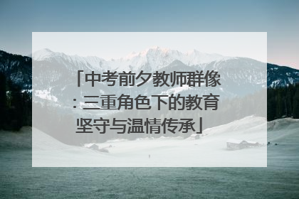 中考前夕教师群像：三重角色下的教育坚守与温情传承