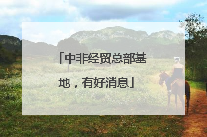 中非经贸总部基地，有好消息